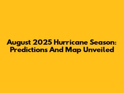 August 2025 Hurricane Season: Predictions And Map Unveiled