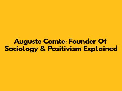 Auguste Comte: Founder Of Sociology & Positivism Explained