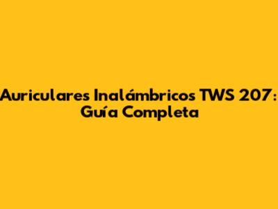 Auriculares Inalámbricos TWS 207: Guía Completa