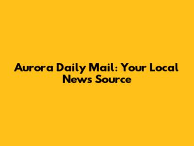 Aurora Daily Mail: Your Local News Source