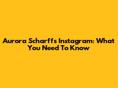 Aurora Scharff's Instagram: What You Need To Know