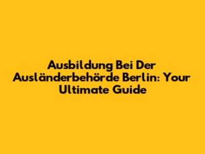 Ausbildung Bei Der Ausländerbehörde Berlin: Your Ultimate Guide