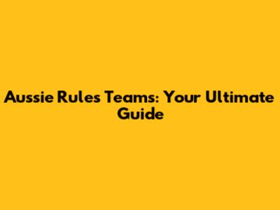 Aussie Rules Teams: Your Ultimate Guide