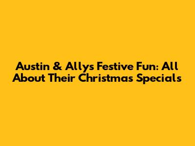 Austin & Ally's Festive Fun: All About Their Christmas Specials