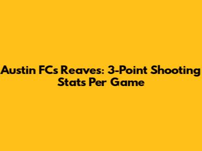 Austin FC's Reaves: 3-Point Shooting Stats Per Game