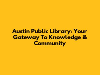 Austin Public Library: Your Gateway To Knowledge & Community