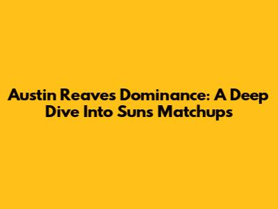 Austin Reaves' Dominance: A Deep Dive Into Suns Matchups