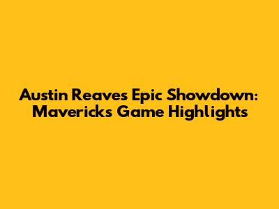 Austin Reaves' Epic Showdown: Mavericks Game Highlights