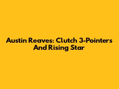 Austin Reaves: Clutch 3-Pointers And Rising Star