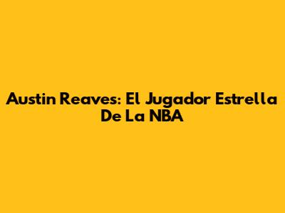 Austin Reaves: El Jugador Estrella De La NBA