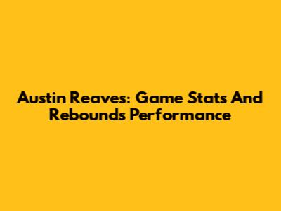 Austin Reaves: Game Stats And Rebounds Performance