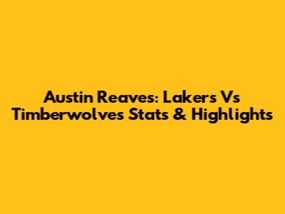 Austin Reaves: Lakers Vs Timberwolves Stats & Highlights