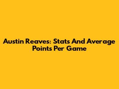 Austin Reaves: Stats And Average Points Per Game