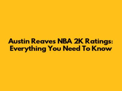 Austin Reaves NBA 2K Ratings: Everything You Need To Know
