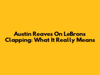 Austin Reaves On LeBron's Clapping: What It Really Means