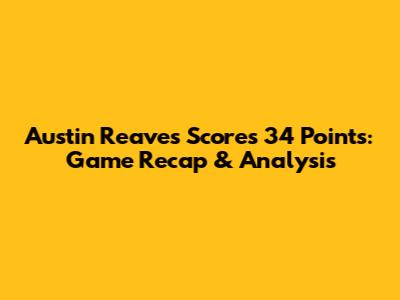 Austin Reaves Scores 34 Points: Game Recap & Analysis