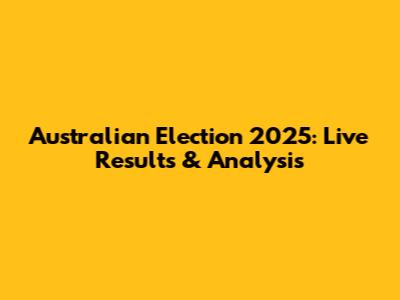 Australian Election 2025: Live Results & Analysis