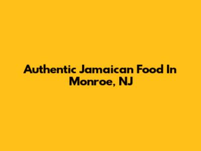 Authentic Jamaican Food In Monroe, NJ