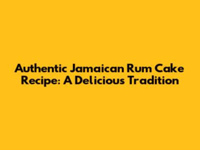 Authentic Jamaican Rum Cake Recipe: A Delicious Tradition