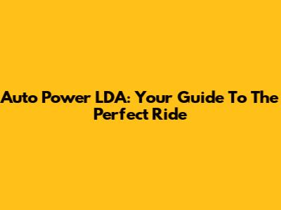 Auto Power LDA: Your Guide To The Perfect Ride