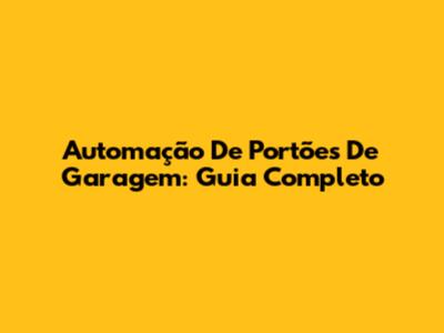 Automação De Portões De Garagem: Guia Completo