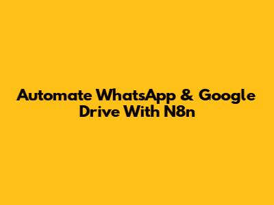Automate WhatsApp & Google Drive With N8n