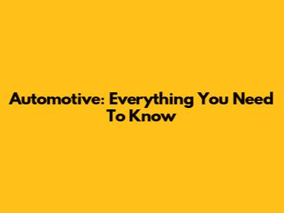 Automotive: Everything You Need To Know