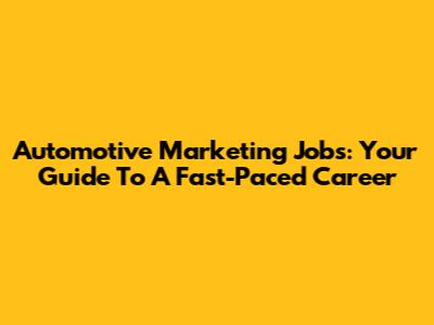 Automotive Marketing Jobs: Your Guide To A Fast-Paced Career