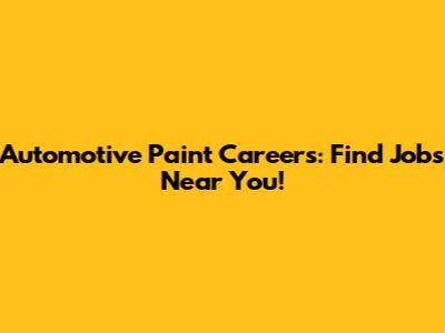 Automotive Paint Careers: Find Jobs Near You!
