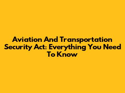 Aviation And Transportation Security Act: Everything You Need To Know