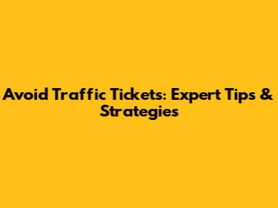 Avoid Traffic Tickets: Expert Tips & Strategies