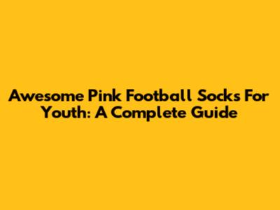 Awesome Pink Football Socks For Youth: A Complete Guide