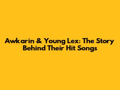 Awkarin & Young Lex: The Story Behind Their Hit Songs