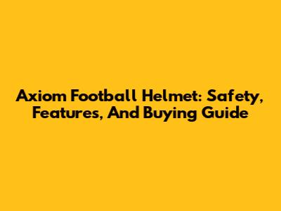 Axiom Football Helmet: Safety, Features, And Buying Guide