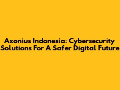 Axonius Indonesia: Cybersecurity Solutions For A Safer Digital Future