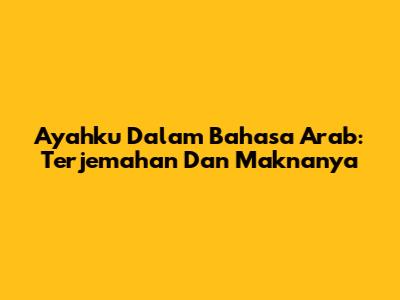 Ayahku Dalam Bahasa Arab: Terjemahan Dan Maknanya