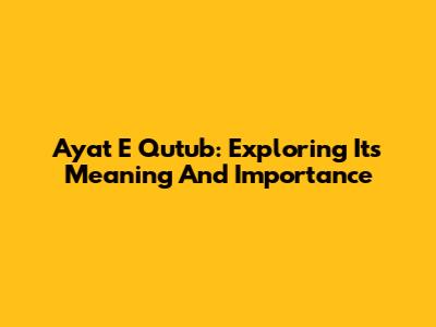 Ayat E Qutub: Exploring Its Meaning And Importance