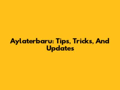 Aylaterbaru: Tips, Tricks, And Updates