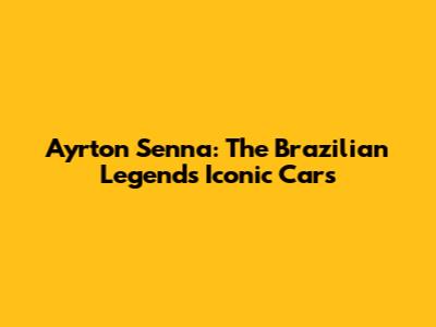 Ayrton Senna: The Brazilian Legend's Iconic Cars