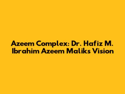 Azeem Complex: Dr. Hafiz M. Ibrahim Azeem Malik's Vision