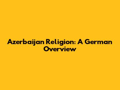 Azerbaijan Religion: A German Overview