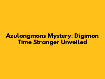 Azulongmon's Mystery: Digimon Time Stranger Unveiled