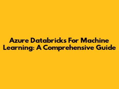 Azure Databricks For Machine Learning: A Comprehensive Guide