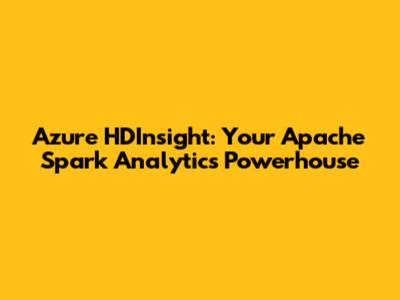 Azure HDInsight: Your Apache Spark Analytics Powerhouse