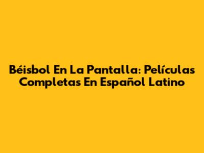 Béisbol En La Pantalla: Películas Completas En Español Latino
