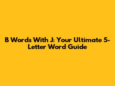 B Words With J: Your Ultimate 5-Letter Word Guide