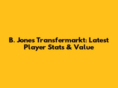 B. Jones Transfermarkt: Latest Player Stats & Value