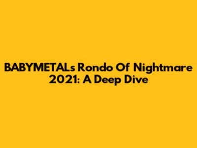 BABYMETAL's Rondo Of Nightmare 2021: A Deep Dive