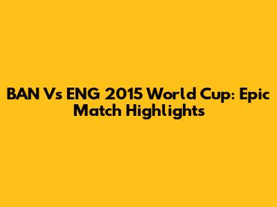 BAN Vs ENG 2015 World Cup: Epic Match Highlights