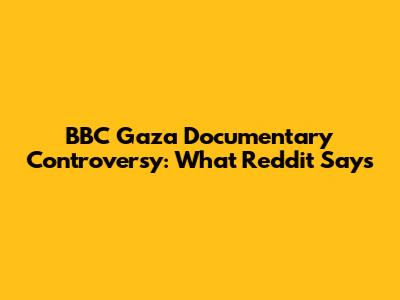 BBC Gaza Documentary Controversy: What Reddit Says